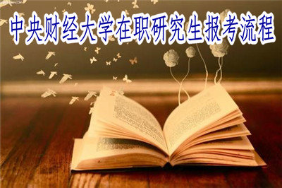 中央財經(jīng)大學(xué)在職研究生報考流程 中央財經(jīng)大學(xué)在職研究生報考流程