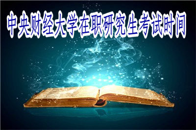 中央財經(jīng)大學在職研究生考試時間 中央財經(jīng)大學在職研究生考試時間